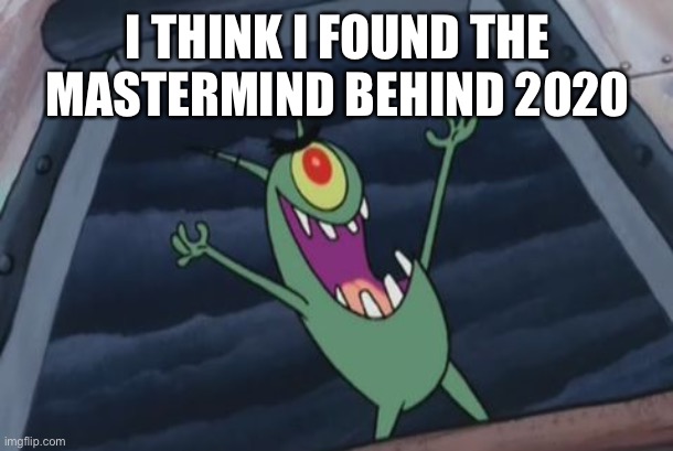 Plankton evil laugh | I THINK I FOUND THE MASTERMIND BEHIND 2020 | image tagged in plankton evil laugh,plankton,spongebob,2020,memes | made w/ Imgflip meme maker