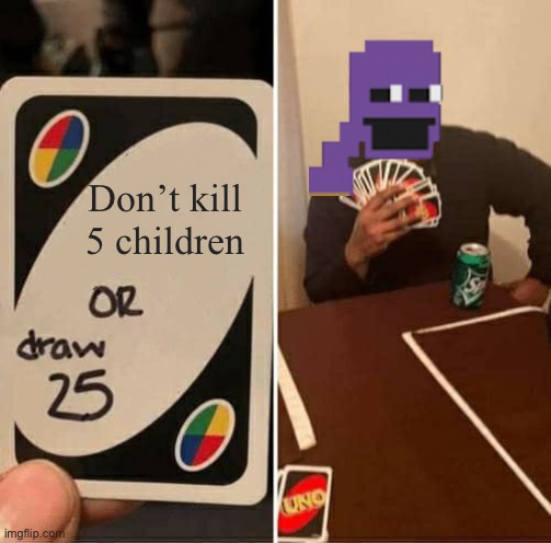 UNO Draw 25 Cards Meme | Don’t kill 5 children | image tagged in memes,uno draw 25 cards,the man behind the slaughter,fnaf | made w/ Imgflip meme maker
