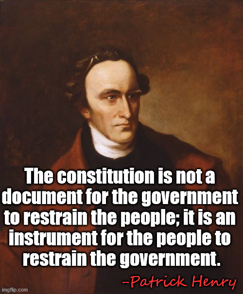 Stop allowing the government to rule your life, we need to be back in charge. | The constitution is not a 
document for the government 
to restrain the people; it is an 
instrument for the people to 
restrain the government. -Patrick Henry | image tagged in memes,patrick henry,quotes,constitution,evil government | made w/ Imgflip meme maker