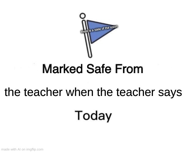 Marked Safe From Meme | there is a state of the union; the teacher when the teacher says | image tagged in memes,marked safe from | made w/ Imgflip meme maker