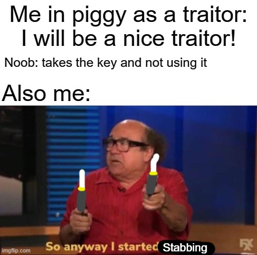 Piggy classic situation | Me in piggy as a traitor: I will be a nice traitor! Noob: takes the key and not using it; Also me:; Stabbing | image tagged in so anyway i started blasting | made w/ Imgflip meme maker