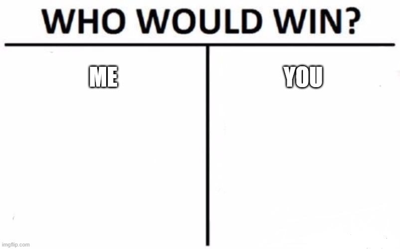me or you | ME; YOU | image tagged in memes,who would win | made w/ Imgflip meme maker