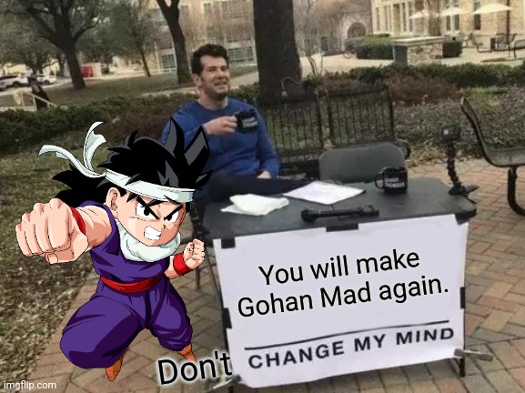 Gohan's Mad!! | You will make Gohan Mad again. Don't | image tagged in memes,change my mind,funny,gohan,dragon ball z,anger | made w/ Imgflip meme maker