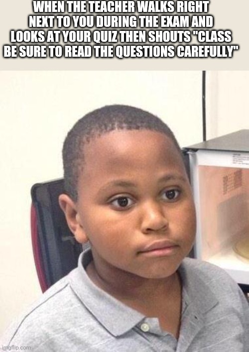 Minor Mistake Marvin Meme | WHEN THE TEACHER WALKS RIGHT NEXT TO YOU DURING THE EXAM AND LOOKS AT YOUR QUIZ THEN SHOUTS "CLASS BE SURE TO READ THE QUESTIONS CAREFULLY" | image tagged in memes,minor mistake marvin,funny | made w/ Imgflip meme maker