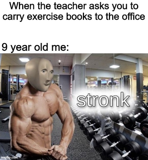 Carrying books=Infinite strength | When the teacher asks you to carry exercise books to the office; 9 year old me: | image tagged in meme man stronk,school,books,teacher,student | made w/ Imgflip meme maker