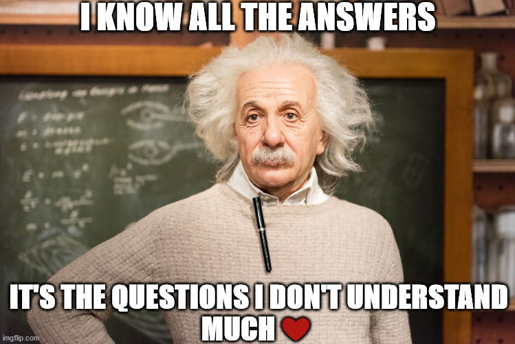 I KNOW ALL THE ANSWERS; IT'S THE QUESTIONS I DON'T UNDERSTAND
MUCH ❤️ | image tagged in answers | made w/ Imgflip meme maker