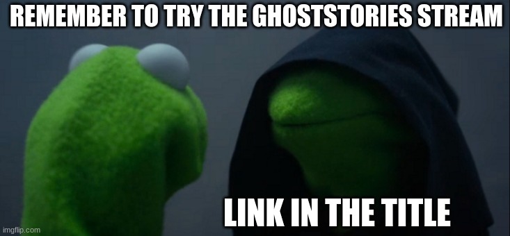 Here's the link:   https://imgflip.com/m/Ghoststories | REMEMBER TO TRY THE GHOSTSTORIES STREAM; LINK IN THE TITLE | image tagged in memes,evil kermit | made w/ Imgflip meme maker