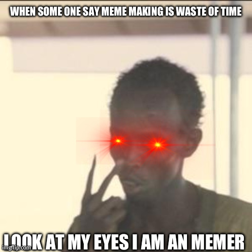 Look at me | WHEN SOME ONE SAY MEME MAKING IS WASTE OF TIME; LOOK AT MY EYES I AM AN MEMER | image tagged in memes,look at me | made w/ Imgflip meme maker