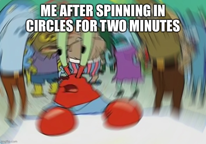 Mr Krabs Blur Meme | ME AFTER SPINNING IN CIRCLES FOR TWO MINUTES | image tagged in memes,mr krabs blur meme | made w/ Imgflip meme maker
