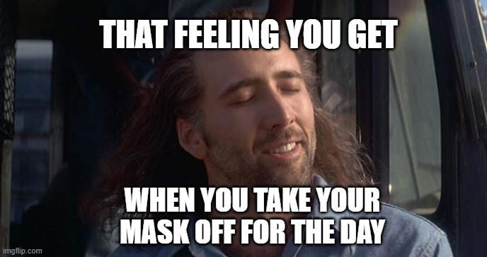Nic Cage Feels Good | THAT FEELING YOU GET; WHEN YOU TAKE YOUR MASK OFF FOR THE DAY | image tagged in nic cage feels good | made w/ Imgflip meme maker