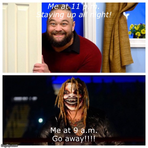 Bray good vs bad | Me at 11 p.m.
Staying up all night! Me at 9 a.m.
Go away!!!! | image tagged in bray good vs bad | made w/ Imgflip meme maker