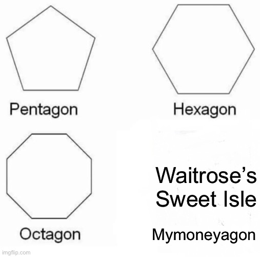 This can be proven today | Waitrose’s Sweet Isle; Mymoneyagon | image tagged in memes,pentagon hexagon octagon,sweets,waitrose,money | made w/ Imgflip meme maker