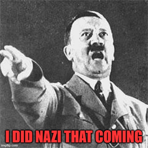 Hitler | I DID NAZI THAT COMING | image tagged in hitler | made w/ Imgflip meme maker