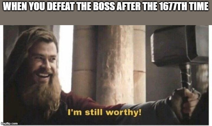 Im still worthy | WHEN YOU DEFEAT THE BOSS AFTER THE 1677TH TIME | image tagged in im still worthy | made w/ Imgflip meme maker