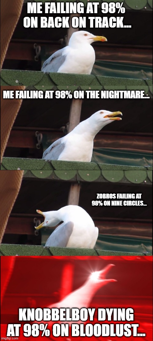 Inhaling Seagull | ME FAILING AT 98%  ON BACK ON TRACK... ME FAILING AT 98% ON THE NIGHTMARE... ZOBROS FAILING AT 98% ON NINE CIRCLES... KNOBBELBOY DYING AT 98% ON BLOODLUST... | image tagged in memes,inhaling seagull | made w/ Imgflip meme maker
