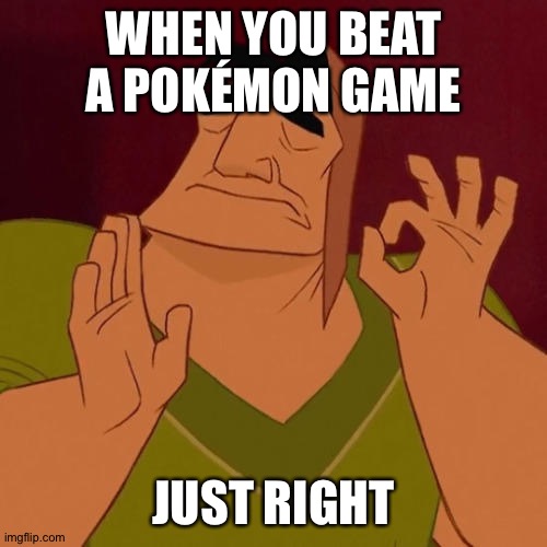 When X just right | WHEN YOU BEAT A POKÉMON GAME; JUST RIGHT | image tagged in when x just right | made w/ Imgflip meme maker