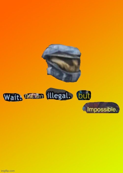 Wait. This isn't illegal. But impossible | image tagged in wait this isn't illegal but impossible | made w/ Imgflip meme maker