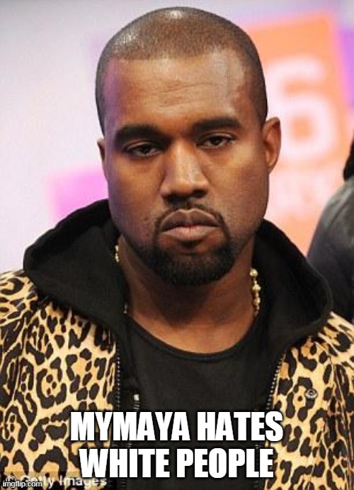 kanye west lol | MYMAYA HATES WHITE PEOPLE | image tagged in kanye west lol | made w/ Imgflip meme maker