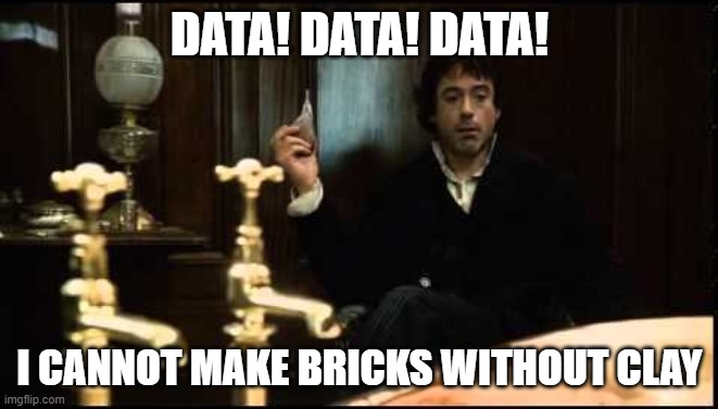 Data Data Data Sherlock Holmes | DATA! DATA! DATA! I CANNOT MAKE BRICKS WITHOUT CLAY | image tagged in data sherlock holmes | made w/ Imgflip meme maker