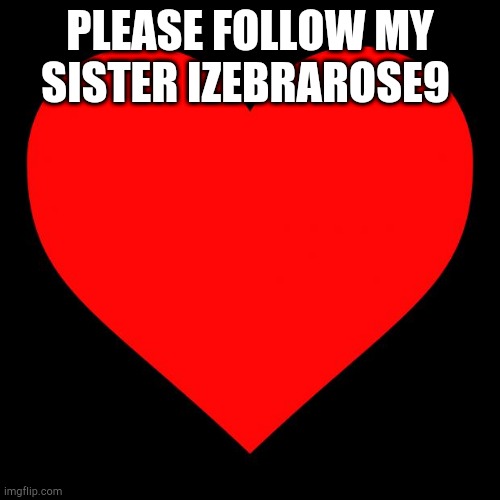 Heart | PLEASE FOLLOW MY SISTER IZEBRAROSE9 | image tagged in heart | made w/ Imgflip meme maker