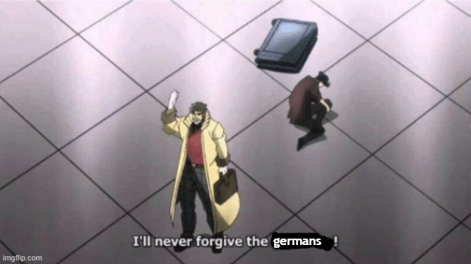 germans | image tagged in i'll never forgive the japanese | made w/ Imgflip meme maker