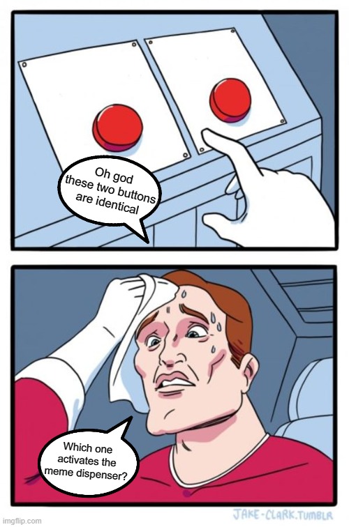 Whoever designed the controls is bad at their job | Oh god these two buttons are identical; Which one activates the meme dispenser? | image tagged in memes,two buttons,bonehurtingjuice | made w/ Imgflip meme maker