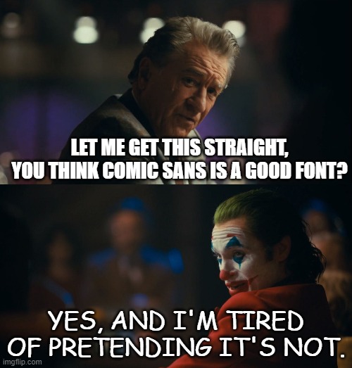 honestly is comic sans that bad | LET ME GET THIS STRAIGHT, YOU THINK COMIC SANS IS A GOOD FONT? YES, AND I'M TIRED OF PRETENDING IT'S NOT. | image tagged in let me get this straight murray | made w/ Imgflip meme maker