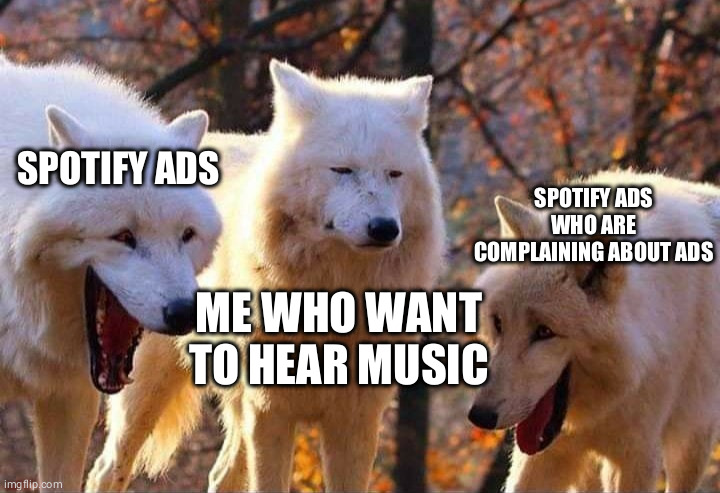Quick before the template is overused | SPOTIFY ADS; SPOTIFY ADS WHO ARE COMPLAINING ABOUT ADS; ME WHO WANT TO HEAR MUSIC | image tagged in laughing wolf | made w/ Imgflip meme maker