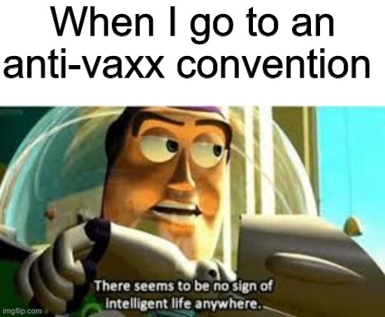 No sign of intelligent life anywhere |  When I go to an anti-vaxx convention | image tagged in there seems to be no sign of intelligent life anywhere,memes,funny,anti-vaxx,convention | made w/ Imgflip meme maker