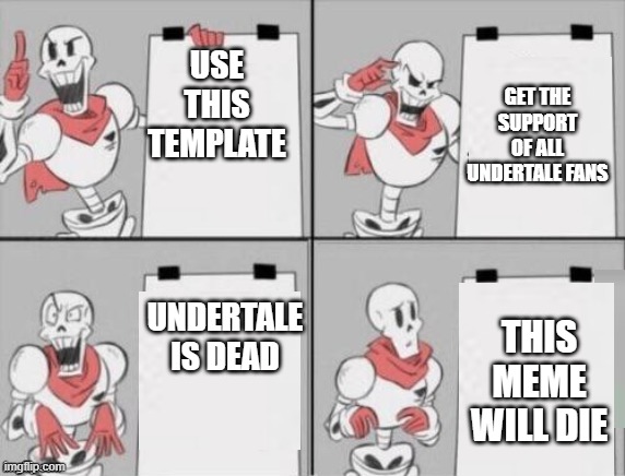 Papyrus plan | GET THE SUPPORT OF ALL UNDERTALE FANS; USE THIS TEMPLATE; UNDERTALE IS DEAD; THIS MEME WILL DIE | image tagged in papyrus plan | made w/ Imgflip meme maker