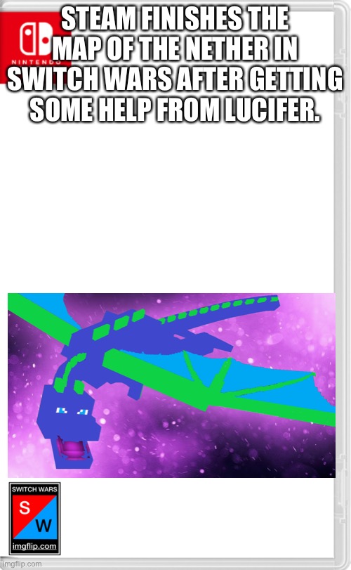 [insert a creative title here] | STEAM FINISHES THE MAP OF THE NETHER IN SWITCH WARS AFTER GETTING SOME HELP FROM LUCIFER. | image tagged in switch wars template | made w/ Imgflip meme maker
