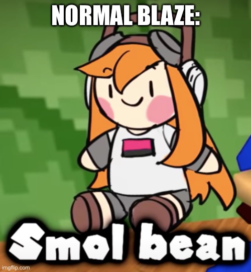 Smol Bean | NORMAL BLAZE: | image tagged in smol bean | made w/ Imgflip meme maker