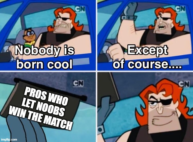 Pros who spare noobs | PROS WHO LET NOOBS WIN THE MATCH | image tagged in nobody is born cool | made w/ Imgflip meme maker