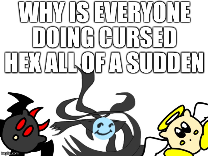 WHY IS EVERYONE DOING CURSED HEX ALL OF A SUDDEN | image tagged in cill meh | made w/ Imgflip meme maker