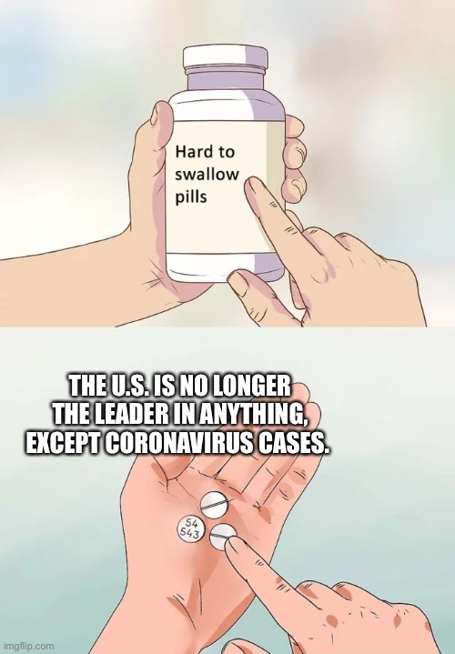 United States is number one | THE U.S. IS NO LONGER THE LEADER IN ANYTHING, EXCEPT CORONAVIRUS CASES. | image tagged in memes,hard to swallow pills,2020,united states,usa,coronavirus | made w/ Imgflip meme maker