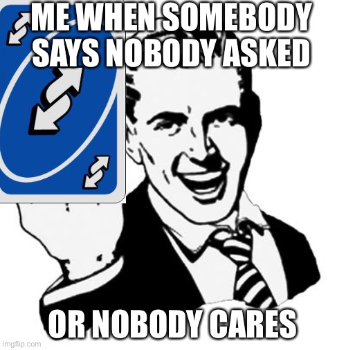 Uno reverse to all of you | ME WHEN SOMEBODY SAYS NOBODY ASKED; OR NOBODY CARES | image tagged in memes,1950s middle finger,nobody asked,nobody cares,uno reverse card | made w/ Imgflip meme maker