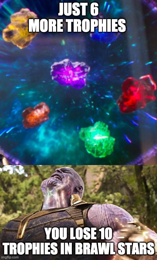 Thanos Infinity Stones | JUST 6 MORE TROPHIES; YOU LOSE 10 TROPHIES IN BRAWL STARS | image tagged in thanos infinity stones | made w/ Imgflip meme maker