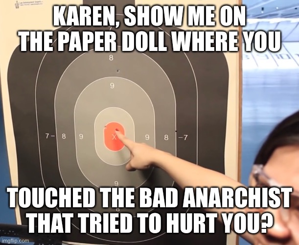 Karen’s Victim Therapy | KAREN, SHOW ME ON THE PAPER DOLL WHERE YOU; TOUCHED THE BAD ANARCHIST THAT TRIED TO HURT YOU? | image tagged in karens victim therapy | made w/ Imgflip meme maker