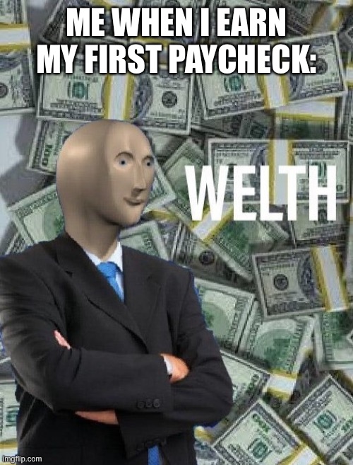 Welth | ME WHEN I EARN MY FIRST PAYCHECK: | image tagged in meme man wealth | made w/ Imgflip meme maker