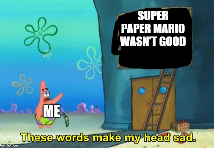 These words make my head sad Patrick | SUPER PAPER MARIO WASN'T GOOD ME | image tagged in these words make my head sad patrick | made w/ Imgflip meme maker
