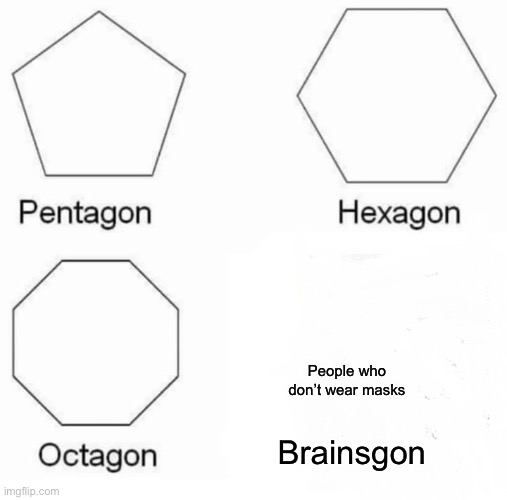 Pentagon Hexagon Octagon Meme | People who don’t wear masks; Brainsgon | image tagged in memes,pentagon hexagon octagon | made w/ Imgflip meme maker