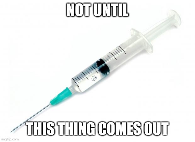 Vaccine | NOT UNTIL THIS THING COMES OUT | image tagged in vaccine | made w/ Imgflip meme maker