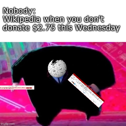 Nobody: | Nobody:
Wikipedia when you don't 
donate $2.75 this Wednesday | image tagged in why are you running | made w/ Imgflip meme maker