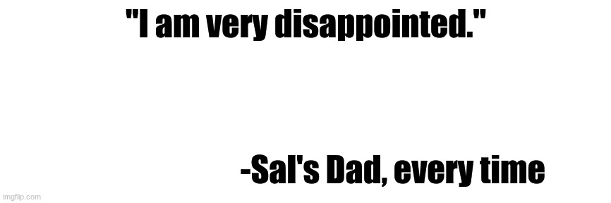 IQ Quote #5 | "I am very disappointed."; -Sal's Dad, every time | image tagged in thin white template,memes,quotes,impractical jokers,sal vucano,sal vucano sr | made w/ Imgflip meme maker