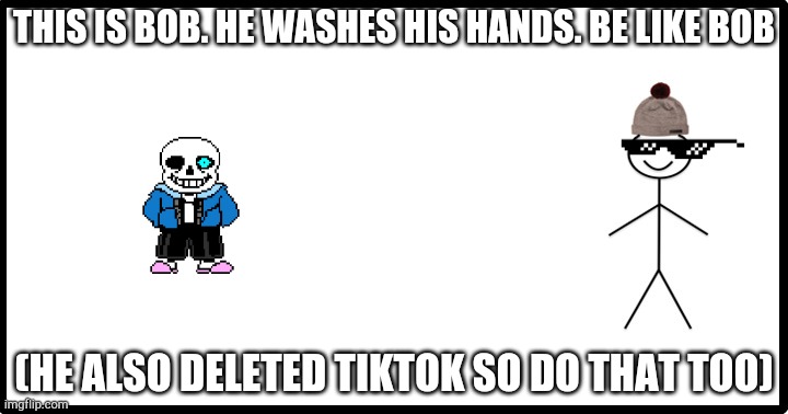 Stickman | THIS IS BOB. HE WASHES HIS HANDS. BE LIKE BOB; (HE ALSO DELETED TIKTOK SO DO THAT TOO) | image tagged in stickman | made w/ Imgflip meme maker