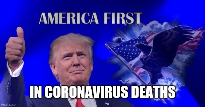 America first ... | IN CORONAVIRUS DEATHS | image tagged in trump america first,coronavirus,corona virus,trump supporters,blm | made w/ Imgflip meme maker