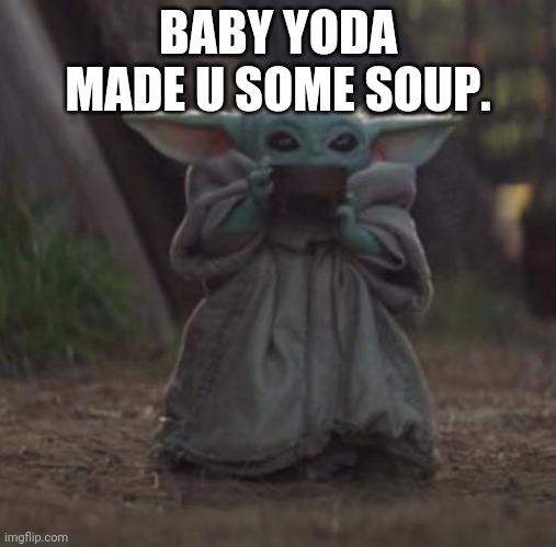 Baby Y drinking | BABY YODA MADE U SOME SOUP. | image tagged in baby y drinking | made w/ Imgflip meme maker