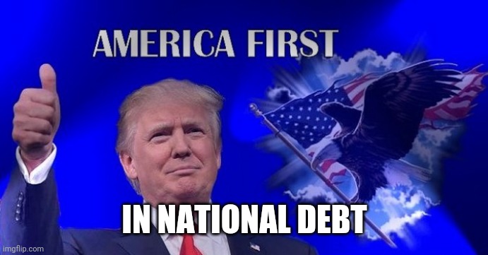 America first | IN NATIONAL DEBT | image tagged in donald trump,trump supporters,coronavirus,national debt | made w/ Imgflip meme maker