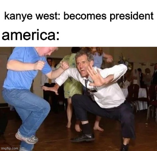 yeeeee | kanye west: becomes president; america: | image tagged in crazy dancing guy,kanye west,president,funny,dank,memes | made w/ Imgflip meme maker
