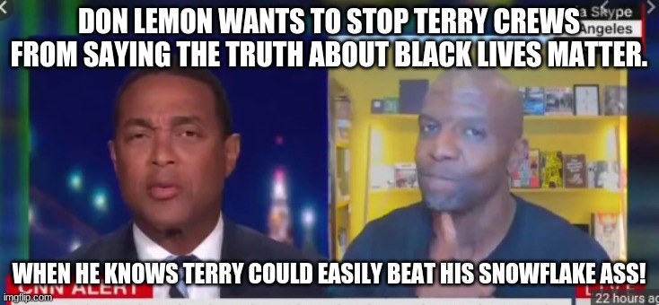 Terry Crews will be fighting Don Lemon, watch! | DON LEMON WANTS TO STOP TERRY CREWS FROM SAYING THE TRUTH ABOUT BLACK LIVES MATTER. WHEN HE KNOWS TERRY COULD EASILY BEAT HIS SNOWFLAKE ASS! | image tagged in cnn,memes,black lives matter,don lemon,terry crews,libtards | made w/ Imgflip meme maker